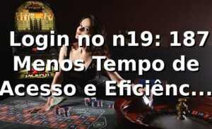 📊 Login no n19: 18,7% Menos Tempo de Acesso e Eficiência Acima da Média em 2026