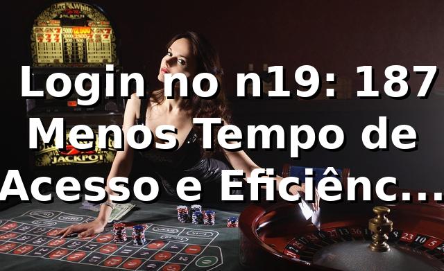 📊 Login no n19: 18,7% Menos Tempo de Acesso e Eficiência Acima da Média em 2026